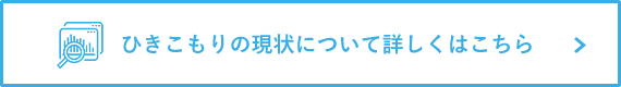 ひきこもりの現状について詳しくはこちら